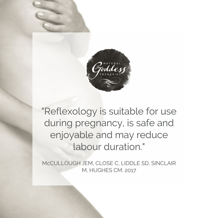 "Reflexology is suitable for use during pregancy, is safe and enjoyable and may reduce labour duration." McCullough Jem, Close C, Liddle SD, Sinclair M, Hughes CM. 2017