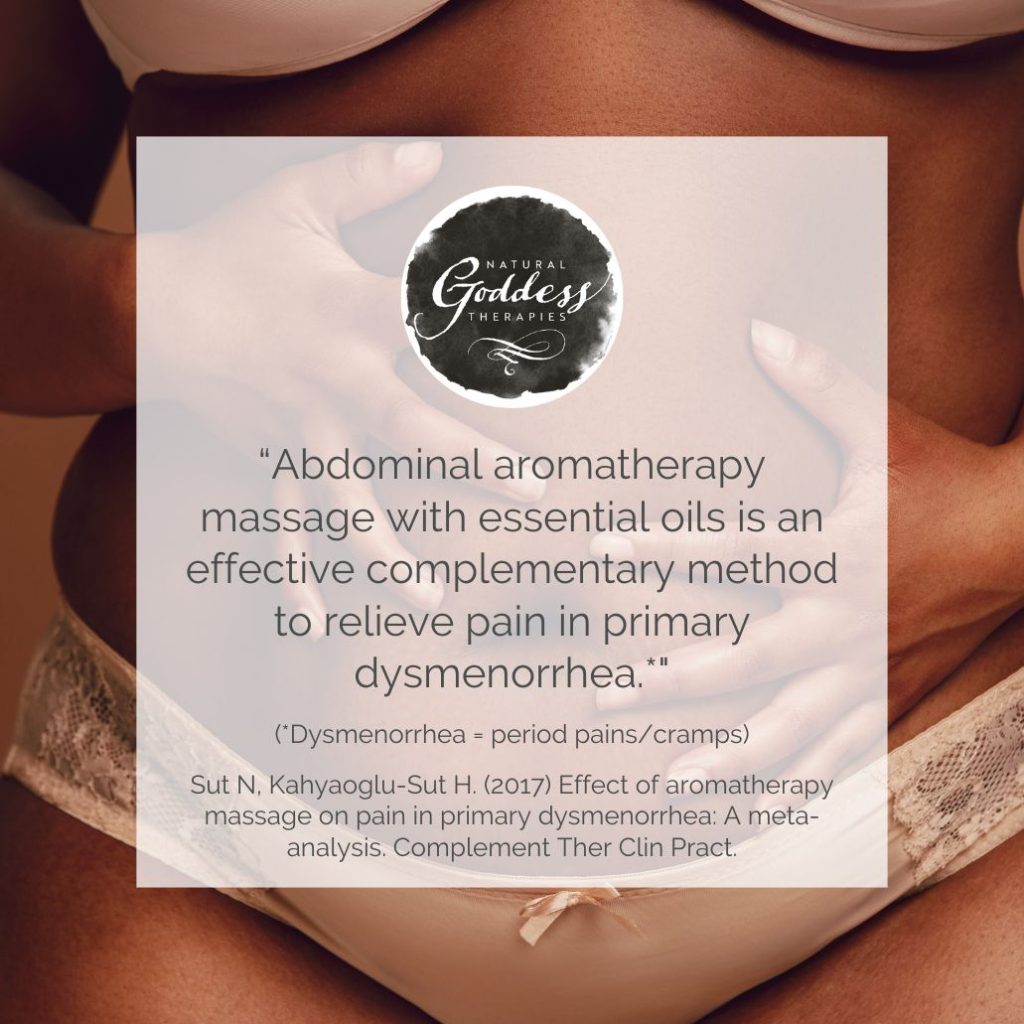"“Abdominal aromatherapy massage with essential oils is an effective complementary method to relieve pain in primary dysmenorrhea.*"
(*Dysmenorrhea = period pains/cramps)
Sut N, Kahyaoglu-Sut H. (2017) Effect of aromatherapy massage on pain in primary dysmenorrhea: A meta-analysis. Complement Ther Clin Pract."
