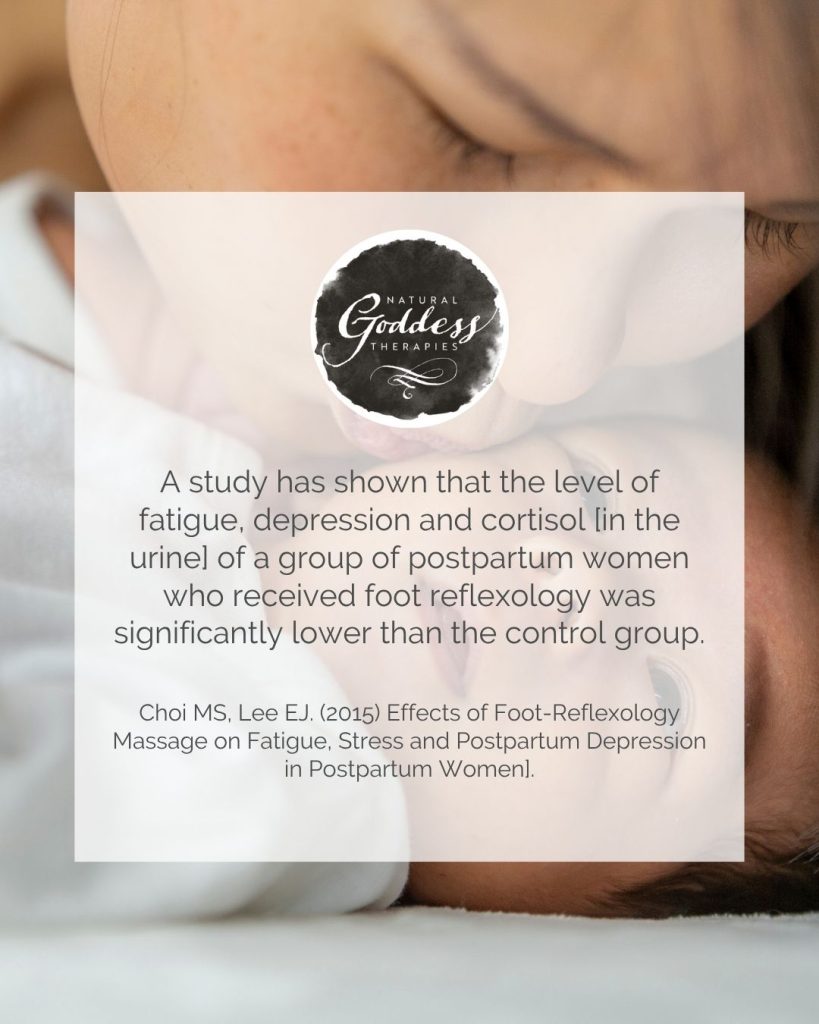 Research quote: "A study has shown that the level of fatigue, depression and cortisol [in the urine] of a group of postpartum women who received foot reflexology was significantly lower than the control group.  Reference: Choi MS, Lee EJ (2015) Effects of Foot-Reflexology Massage on Fatigue, Stress and Postpartum Depression in Postpartum Women".